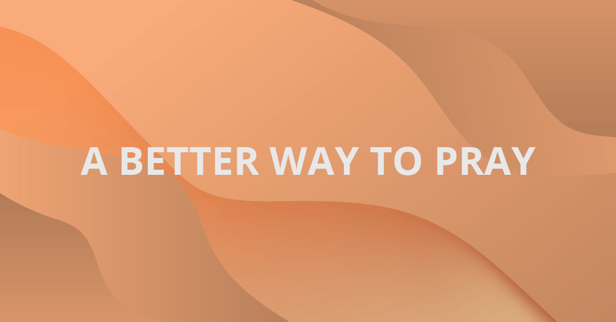 A Better Way To Pray