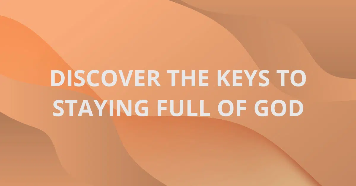 Discover The Keys To Staying Full of God