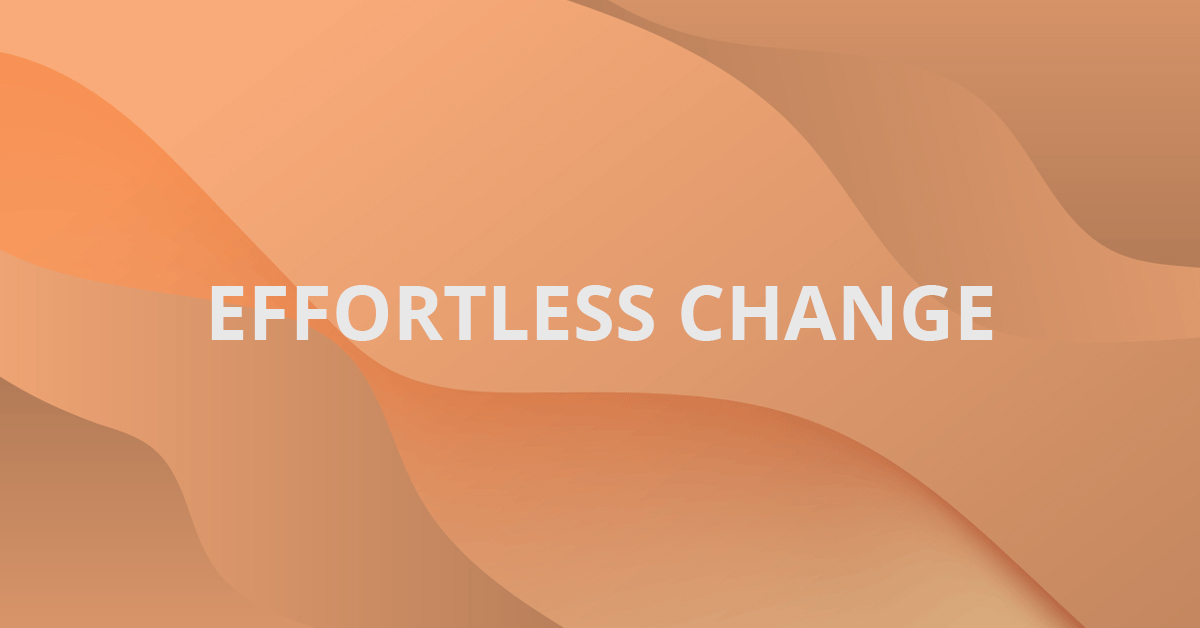 Effortless Change