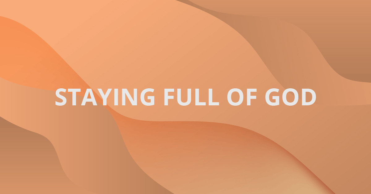Staying Full of God
