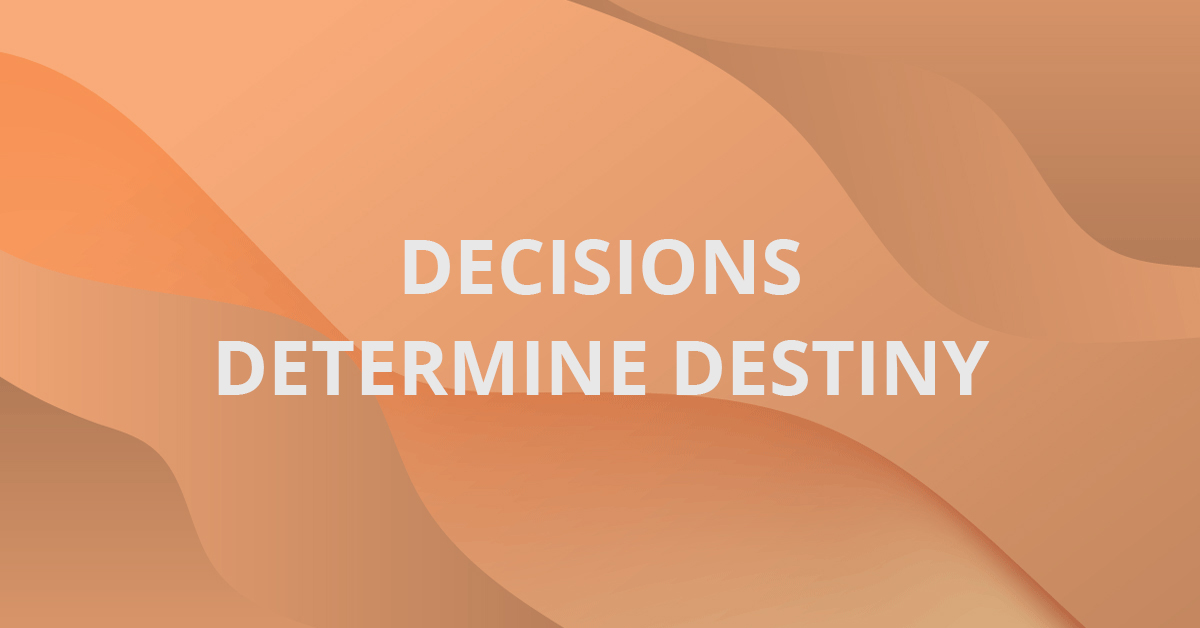 Decisions Determine Destiny