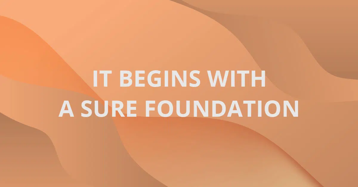It begins with a sure foundation