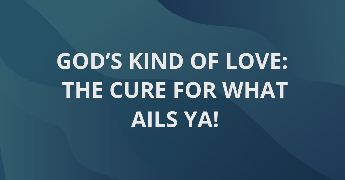 God's Kind Of Love: The Cure For What Ails Ya!