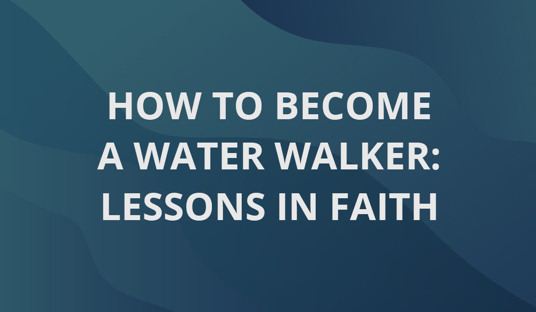 How To Become A Water Walker: Lessons In Faith