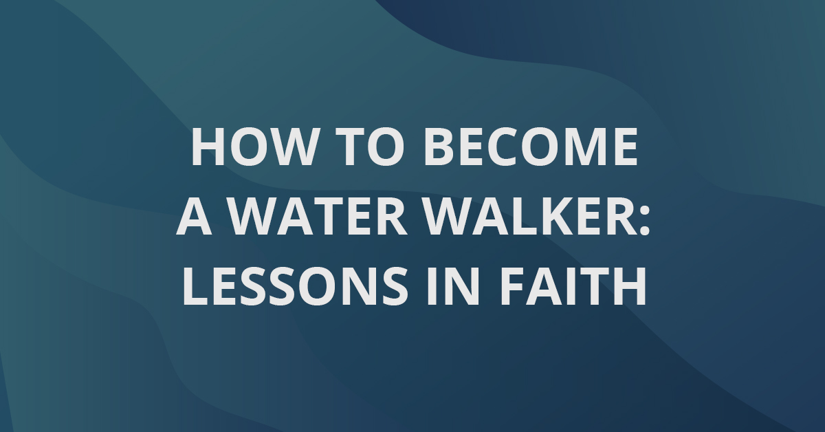 How To Become A Water Walker: Lessons In Faith