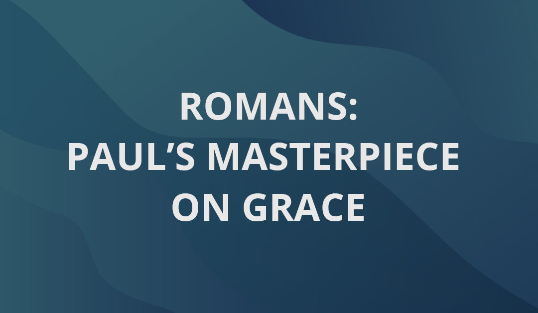Romans: Paul’s Masterpiece on Grace