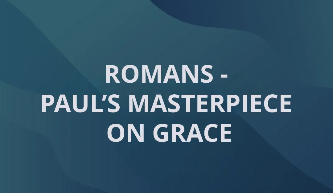 Romans – Paul’s Masterpiece on Grace