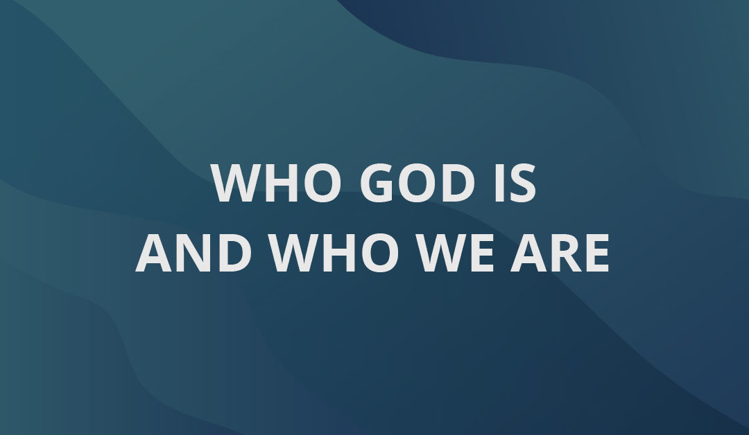 Who God Is and Who We Are