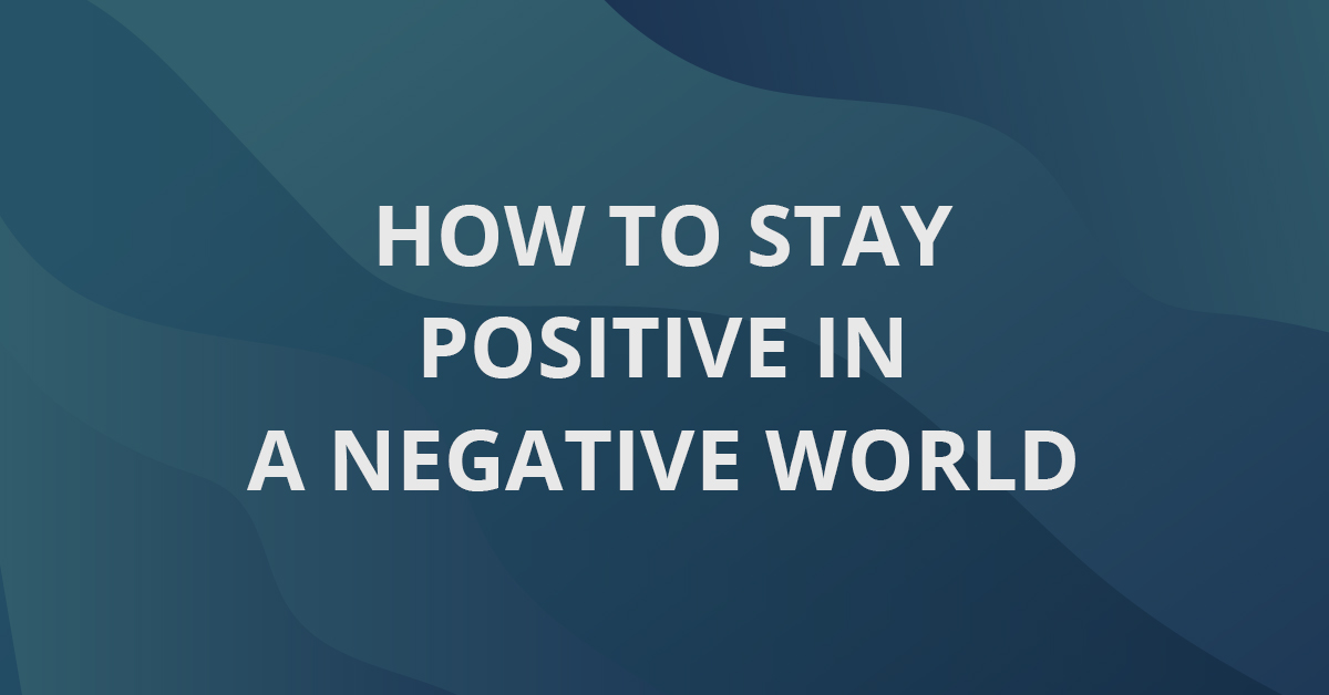 How to Stay Positive in a Negative World
