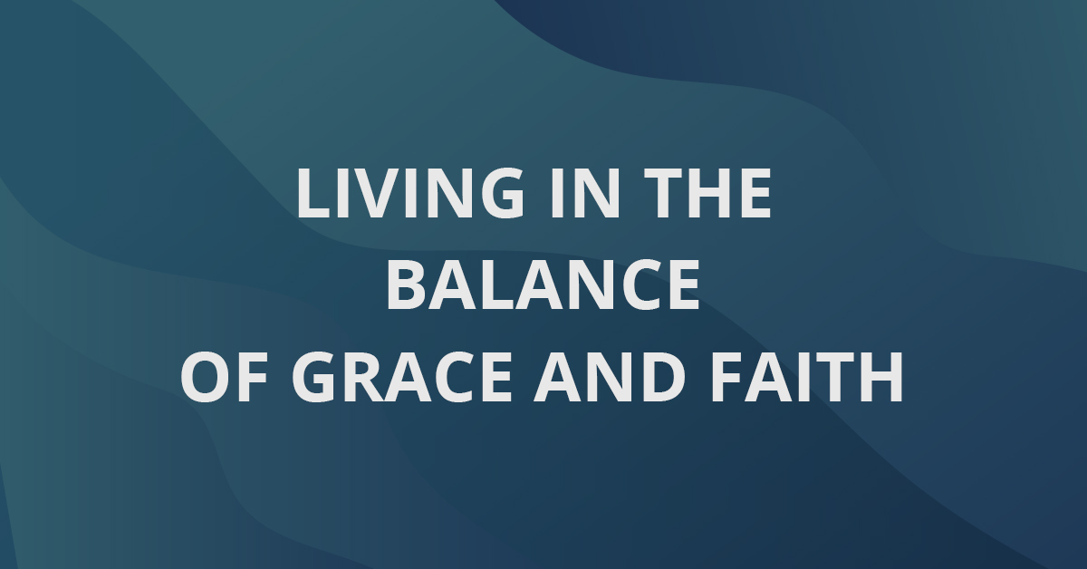 Living In The Balance Of Grace and Faith